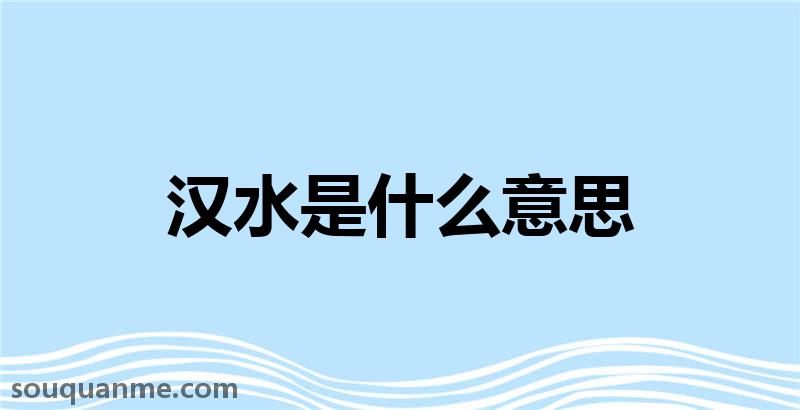 汉水是什么意思 汉水的读音拼音 汉水的词语解释